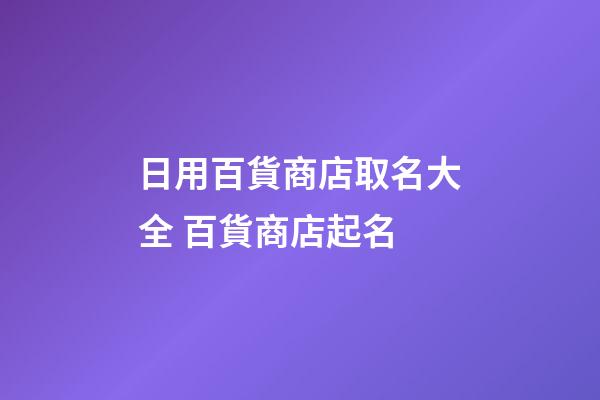 日用百貨商店取名大全 百貨商店起名-第1張-店鋪起名-玄機派